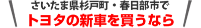 埼玉県杉戸町と春日部市でトヨタの新車を買うなら